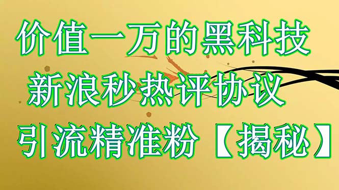 图片[1]-【2023.07.03】价值一万的黑科技 新浪秒热评协议 引流精准粉【揭秘】百度网盘免费下载-芽米宝库