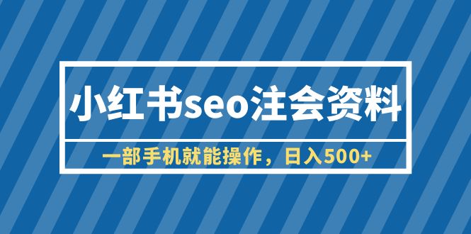 图片[1]-【2023.07.03】小红书seo注会资料，一部手机就能操作，日入500+（教程+资料）百度网盘免费下载-芽米宝库