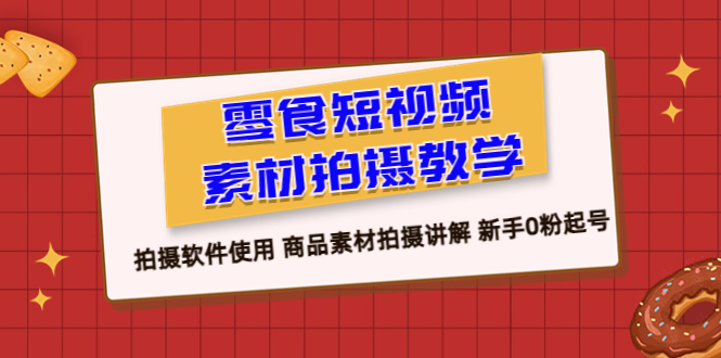 图片[1]-【2023.07.03】零食短视频素材拍摄教学，拍摄软件使用 商品素材拍摄讲解 新手0粉起号百度网盘免费下载-芽米宝库