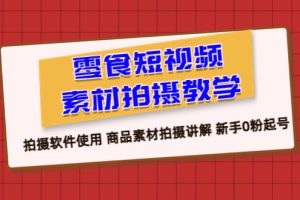 【2023.07.03】零食短视频素材拍摄教学，拍摄软件使用 商品素材拍摄讲解 新手0粉起号百度网盘免费下载-芽米宝库