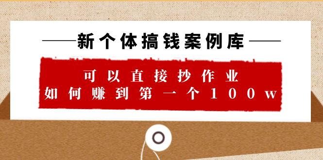 图片[1]-【2023.07.03】新个体 搞钱案例 库，可以直接抄作业 如何赚到第一个100w（29节视频+文档）百度网盘免费下载-芽米宝库