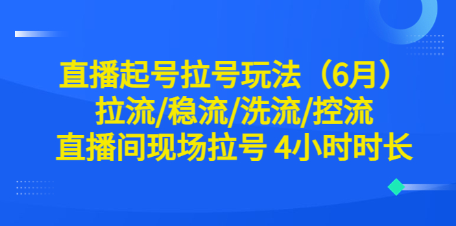 图片[1]-【2023.07.03】直播起号拉号玩法（6月）拉流/稳流/洗流/控流 直播间现场拉号 4小时时长百度网盘免费下载-芽米宝库