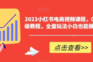 【2023.07.02】2023小红书电商视频课程，0-1入门保姆级教程，全盘玩法小白也能做到月入2w+百度网盘免费下载-芽米宝库