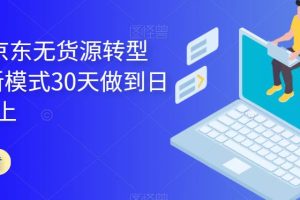 【2023.07.02】2023年京东无货源转型方案，新模式30天做到日销1万以上百度网盘免费下载-芽米宝库