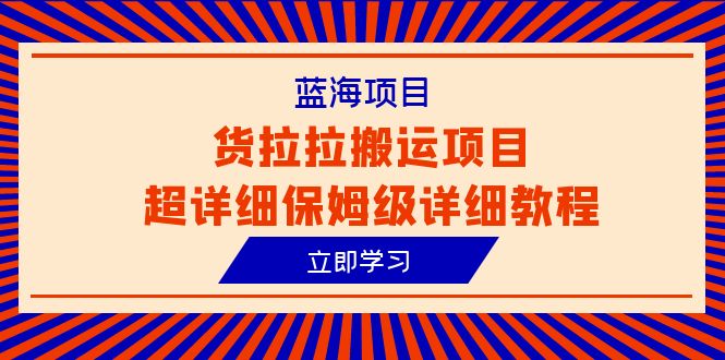 图片[1]-【2023.07.02】蓝海项目，货拉拉搬运项目超详细保姆级详细教程（6节课）百度网盘免费下载-芽米宝库