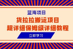 【2023.07.02】蓝海项目，货拉拉搬运项目超详细保姆级详细教程（6节课）百度网盘免费下载-芽米宝库