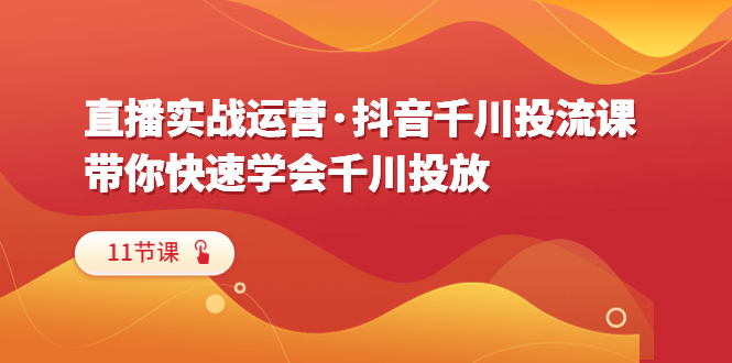 图片[1]-【2023.07.02】直播实战运营·抖音千川投流课，带你快速学会千川投放（11节课）百度网盘免费下载-芽米宝库