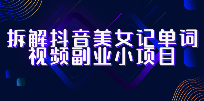 图片[1]-【2023.06.29】拆解抖音美女记单词视频副业小项目，一条龙玩法大解析（教程+素材）百度网盘免费下载-芽米宝库