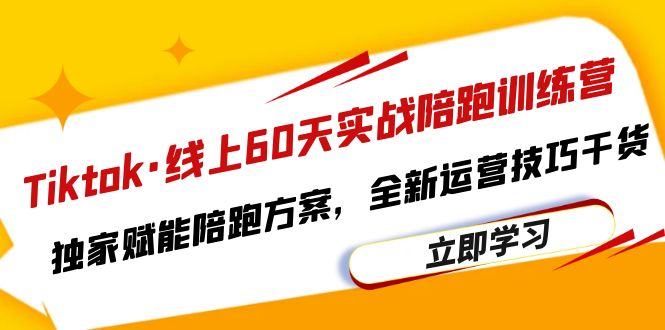 图片[1]-【2023.06.29】Tiktok·线上60天实战陪跑训练营，独家赋能陪跑方案，全新运营技巧干货百度网盘免费下载-芽米宝库