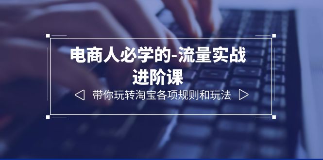 图片[1]-【2023.06.28】电商人必学的-流量实战进阶课：带你玩转淘宝各项规则和玩法（12节课）百度网盘免费下载-芽米宝库