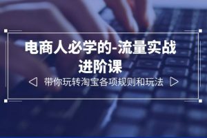 【2023.06.28】电商人必学的-流量实战进阶课：带你玩转淘宝各项规则和玩法（12节课）百度网盘免费下载-芽米宝库