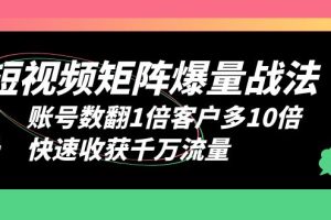【2023.06.28】短视频-矩阵爆量战法，账号数翻1倍客户多10倍，快速收获千万流量百度网盘免费下载-芽米宝库