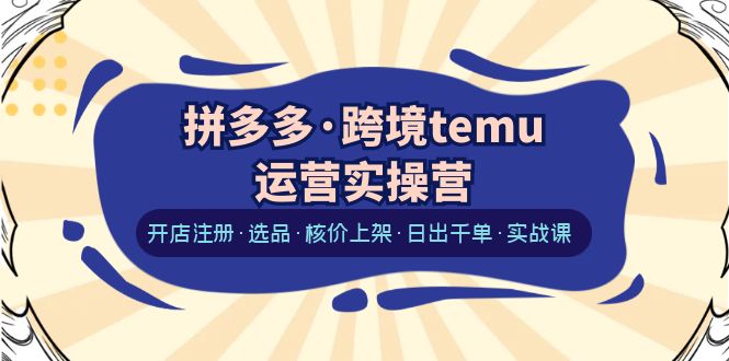 图片[1]-【2023.06.28】拼多多·跨境temu运营实操营：开店注册·选品·核价上架·日出千单·实战课百度网盘免费下载-芽米宝库