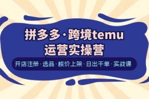 【2023.06.28】拼多多·跨境temu运营实操营：开店注册·选品·核价上架·日出千单·实战课百度网盘免费下载-芽米宝库
