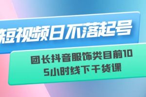 【2023.06.27】短视频日不落起号【6月11线下课】团长抖音服饰类目前10 5小时线下干货课百度网盘免费下载-芽米宝库