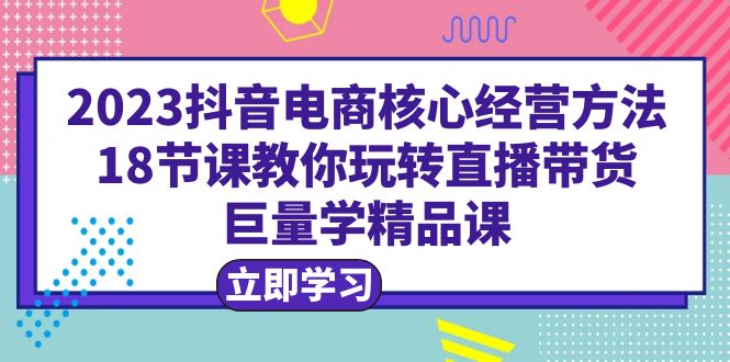 图片[1]-【2023.06.27】2023抖音电商核心经营方法：18节课教你玩转直播带货，巨量学精品课百度网盘免费下载-芽米宝库