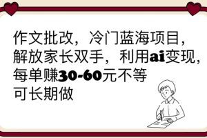 【2023.06.26】作文批改，冷门蓝海项目，解放家长双手，利用ai变现，每单赚30-60元不等百度网盘免费下载-芽米宝库