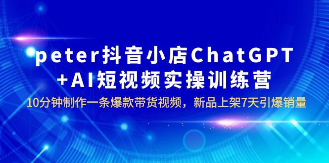 图片[1]-【2023.06.21】peter抖音小店ChatGPT+AI短视频实训 10分钟做一条爆款带货视频 7天引爆销量百度网盘免费下载-芽米宝库