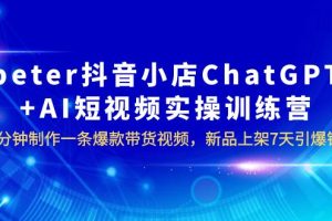 【2023.06.21】peter抖音小店ChatGPT+AI短视频实训 10分钟做一条爆款带货视频 7天引爆销量百度网盘免费下载-芽米宝库