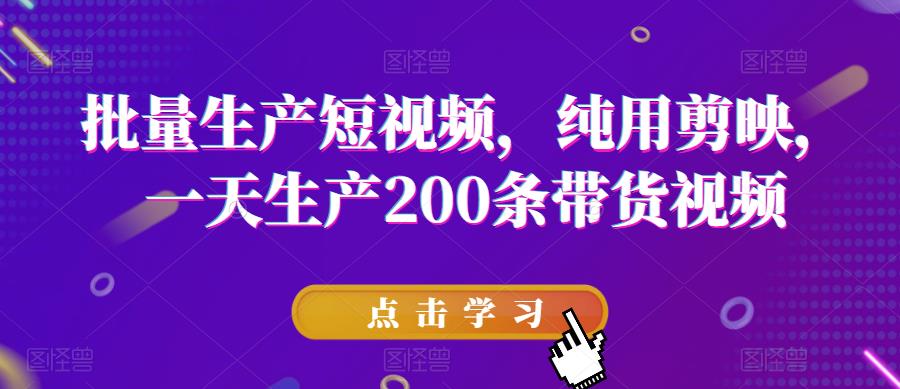 图片[1]-【2023.06.26】批量生产短视频，纯用剪映，一天生产200条带货视频百度网盘免费下载-芽米宝库
