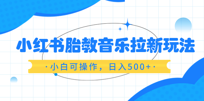 图片[1]-【2023.06.22】小红书胎教音乐拉新玩法，小白可操作，日入500+（资料已打包）百度网盘免费下载-芽米宝库