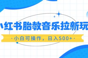 【2023.06.22】小红书胎教音乐拉新玩法，小白可操作，日入500+（资料已打包）百度网盘免费下载-芽米宝库