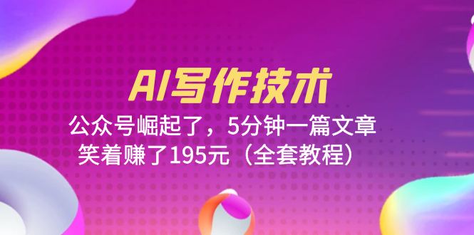 图片[1]-【2023.06.23】AI写作技术：公众号崛起了，5分钟一篇文章，笑着赚了195元（全套教程）百度网盘免费下载-芽米宝库