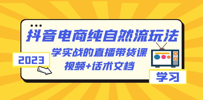 图片[1]-【2023.06.24】2023抖音电商·纯自然流玩法：学实战的直播带货课，视频+话术文档百度网盘免费下载-芽米宝库