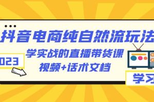 【2023.06.24】2023抖音电商·纯自然流玩法：学实战的直播带货课，视频+话术文档百度网盘免费下载-芽米宝库
