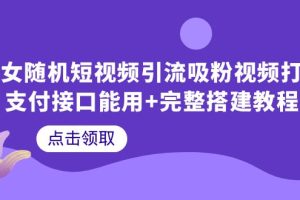 【2023.06.24】美女随机短视频引流吸粉视频打赏支付接口能用+完整搭建教程百度网盘免费下载-芽米宝库