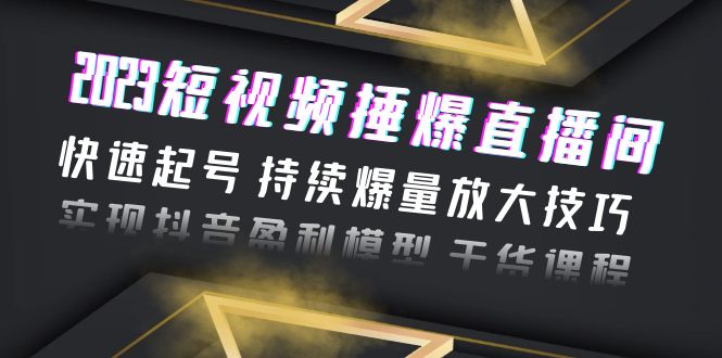 图片[1]-【2023.06.24】2023短视频捶爆直播间：快速起号 持续爆量放大技巧 实现抖音盈利模型 干货百度网盘免费下载-芽米宝库