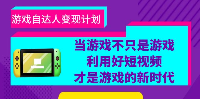 图片[1]-【2023.06.24】游戏·自达人变现计划，当游戏不只是游戏，利用好短视频才是游戏的新时代百度网盘免费下载-芽米宝库