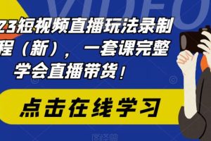 【2023.06.21】2023短视频直播玩法录制课程（新），一套课完整学会直播带货！百度网盘免费下载-芽米宝库