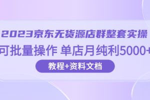 【2023.06.20】2023京东-无货源店群整套实操 可批量操作 单店月纯利5000+63节课+资料文档百度网盘免费下载-芽米宝库