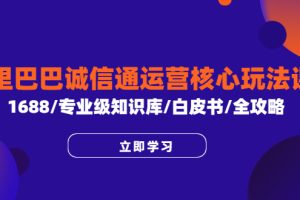 【2023.06.20】阿里巴巴诚信通运营核心玩法课程，1688/专业级知识库/白皮书/全攻略百度网盘免费下载-芽米宝库