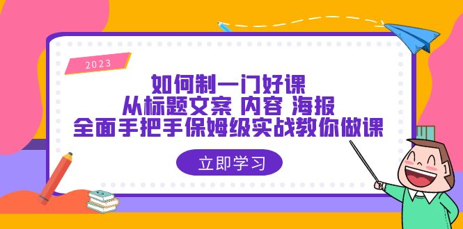 图片[1]-【2023.06.20】如何制一门·好课：从标题文案 内容 海报，全面手把手保姆级实战教你做课百度网盘免费下载-芽米宝库