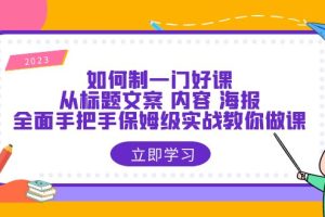 【2023.06.20】如何制一门·好课：从标题文案 内容 海报，全面手把手保姆级实战教你做课百度网盘免费下载-芽米宝库