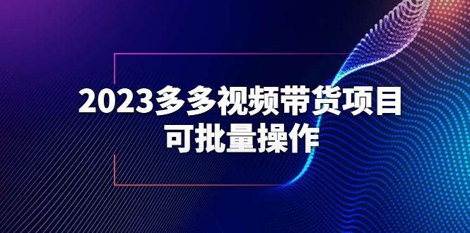 图片[1]-【2023.06.20】2023多多视频带货项目，可批量操作【保姆级教学】百度网盘免费下载-芽米宝库