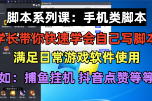 【2023.06.16】学长脚本系列课：手机类脚本篇，学会自用或接单都很好！百度网盘免费下载-芽米宝库