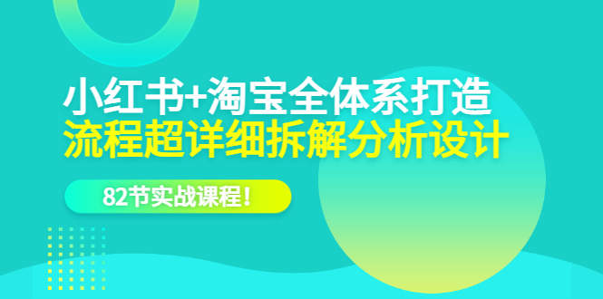 图片[1]-【2023.06.15】小红书+淘宝·全体系打造，流程超详细拆解分析设计，82节实战课程！百度网盘免费下载-芽米宝库
