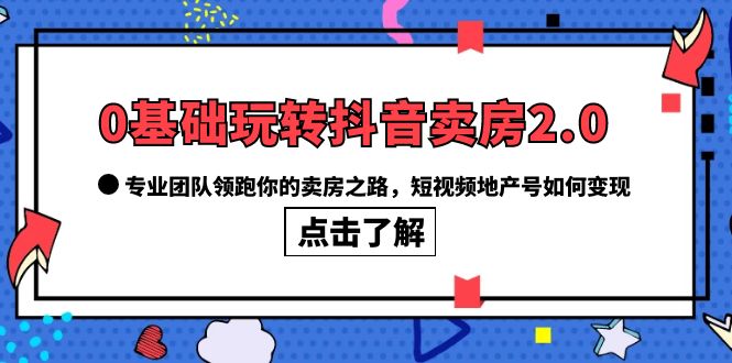 图片[1]-【2023.06.15】0基础玩转抖音-卖房2.0，专业团队领跑你的卖房之路，短视频地产号如何变现百度网盘免费下载-芽米宝库