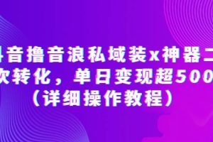【2023.06.16】抖音撸音浪私域装x神器二次转化，单日变现超500（详细操作教程）百度网盘免费下载-芽米宝库