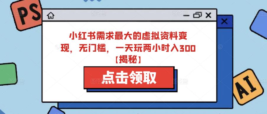 图片[1]-【2023.06.15】小红书需求最大的虚拟资料变现，无门槛，一天玩两小时入300+【揭秘】百度网盘免费下载-芽米宝库