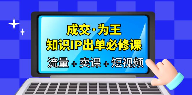 图片[1]-【2023.06.14】成交·为王，知识·IP出单必修课（流量+卖课+短视频）百度网盘免费下载-芽米宝库