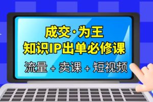 【2023.06.14】成交·为王，知识·IP出单必修课（流量+卖课+短视频）百度网盘免费下载-芽米宝库