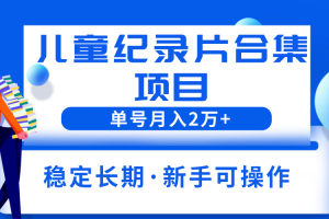 【2023.06.13】2023儿童纪录片合集项目，单个账号轻松月入2w+百度网盘免费下载-芽米宝库