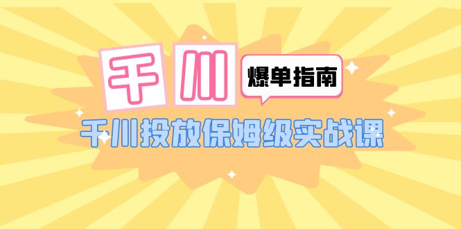 图片[1]-【2023.06.13】千川-爆单实战指南：千川投放保姆级实战课（22节课时）百度网盘免费下载-芽米宝库
