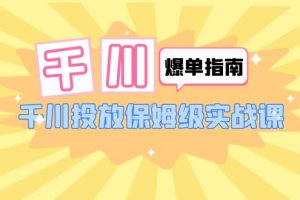 【2023.06.13】千川-爆单实战指南：千川投放保姆级实战课（22节课时）百度网盘免费下载-芽米宝库