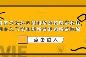 【2023.06.10】抖音百万粉丝长篇短解影视解说教程，新手入门做电影解说影视解说（8节课）百度网盘免费下载-芽米宝库