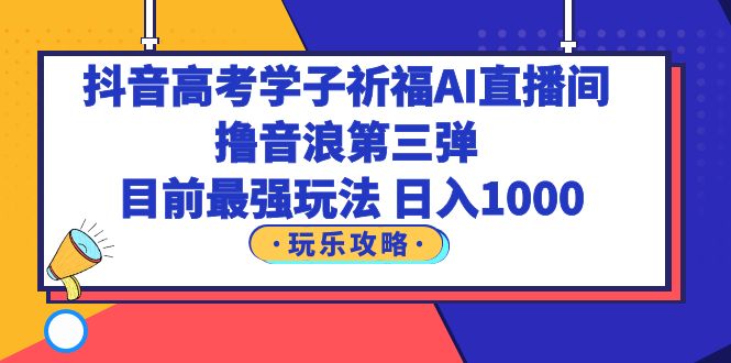 图片[1]-【2023.06.10】抖音高考学子祈福AI直播间，撸音浪第三弹，目前最强玩法，轻松日入1000百度网盘免费下载-芽米宝库